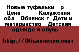 Новые туфельки 25р. › Цена ­ 550 - Калужская обл., Обнинск г. Дети и материнство » Детская одежда и обувь   
